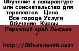 Обучение в аспирантуре или соискательство для терапевтов › Цена ­ 1 - Все города Услуги » Обучение. Курсы   . Пермский край,Лысьва г.
